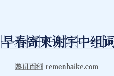 早春寄柬谢宇中组词是什么意思的图片